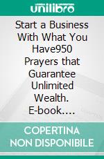 Start a Business With What You Have950 Prayers that Guarantee Unlimited Wealth. E-book. Formato EPUB ebook