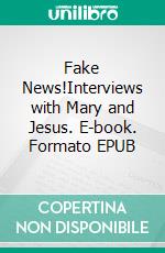 Fake News!Interviews with Mary and Jesus. E-book. Formato EPUB ebook