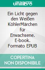 Ein Licht gegen den Weißen KöhlerMärchen für Erwachsene. E-book. Formato EPUB ebook