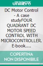 DC Motor Control - A case studyFOUR QUADRANT DC MOTOR SPEED CONTROL WITH MICROCONTROLLER. E-book. Formato EPUB ebook
