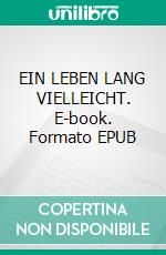 EIN LEBEN LANG VIELLEICHT. E-book. Formato EPUB ebook