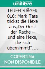 TEUFELSJÄGER 016: Mark Tate trickst die Hexe aus„Der Geist der Rache – und eine Hexe, die sich übernimmt!“. E-book. Formato EPUB ebook