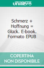Schmerz + Hoffnung = Glück. E-book. Formato EPUB ebook