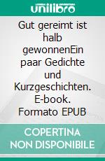 Gut gereimt ist halb gewonnenEin paar Gedichte und Kurzgeschichten. E-book. Formato EPUB ebook