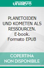 PLANETOIDEN UND KOMETEN ALS RESSOURCEN. E-book. Formato EPUB ebook