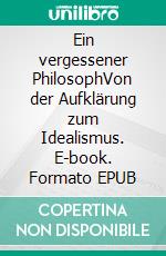 Ein vergessener PhilosophVon der Aufklärung zum Idealismus. E-book. Formato EPUB ebook