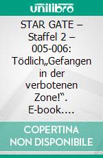 STAR GATE – Staffel 2 – 005-006: Tödlich„Gefangen in der verbotenen Zone!“. E-book. Formato EPUB ebook