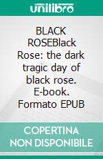BLACK ROSEBlack Rose: the dark tragic day of black rose. E-book. Formato EPUB ebook