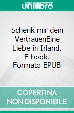Schenk mir dein VertrauenEine Liebe in Irland. E-book. Formato EPUB ebook