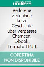 Verlorene ZeitenEine kurze Geschichte über verpasste Chamcen. E-book. Formato EPUB ebook