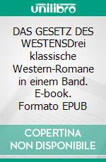 DAS GESETZ DES WESTENSDrei klassische Western-Romane in einem Band. E-book. Formato EPUB ebook