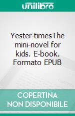 Yester-timesThe mini-novel for kids. E-book. Formato EPUB ebook
