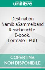 Destination NamibiaSammelband Reiseberichte. E-book. Formato EPUB ebook