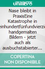 Nase bleibt in PraxisEine Katastrophe in einhundertfünfundvierzig handgemalten Bildern - jetzt auch als ausbuchstabierter Text!. E-book. Formato EPUB ebook