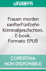 Frauen morden sanfterFünfzehn Kriminalgeschichten. E-book. Formato EPUB ebook