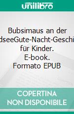 Bubsimaus an der NordseeGute-Nacht-Geschichte für Kinder. E-book. Formato EPUB ebook