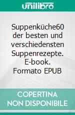 Suppenküche60 der besten und verschiedensten Suppenrezepte. E-book. Formato EPUB ebook