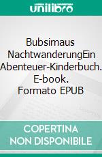 Bubsimaus NachtwanderungEin Abenteuer-Kinderbuch. E-book. Formato EPUB ebook