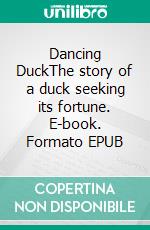 Dancing DuckThe story of a duck seeking its fortune. E-book. Formato EPUB ebook