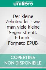 Der kleine Zehnteoder - wie man viele kleine Segen streut!. E-book. Formato EPUB ebook