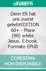 Denn ER hat uns zuerst geliebtEDITION 60+ - Marie (90) erlebt Jesus. E-book. Formato EPUB ebook