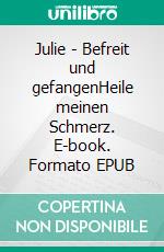 Julie - Befreit und gefangenHeile meinen Schmerz. E-book. Formato EPUB ebook