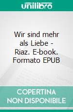 Wir sind mehr als Liebe - Riaz. E-book. Formato EPUB ebook