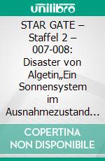 STAR GATE – Staffel 2 – 007-008: Disaster von Algetin„Ein Sonnensystem im Ausnahmezustand – auf Leben und Tod!“. E-book. Formato EPUB ebook