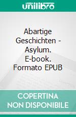 Abartige Geschichten - Asylum. E-book. Formato EPUB ebook