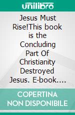 Jesus Must Rise!This book is the Concluding Part Of  Christianity Destroyed Jesus. E-book. Formato EPUB ebook