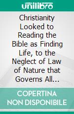 Christianity Looked to Reading the Bible as Finding Life, to the Neglect of Law of Nature that Governs All LifeThis book is Destruction # 11 of 12 Of  Christianity Destroyed Jesus. E-book. Formato EPUB ebook