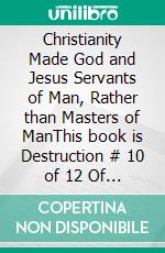 Christianity Made God and Jesus Servants of Man, Rather than Masters of ManThis book is Destruction # 10 of 12 Of  Christianity Destroyed Jesus. E-book. Formato EPUB ebook