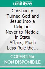 Christianity Turned God and Jesus Into a Religion, Never to Meddle in State Affairs, Much Less Rule the WorldThis book is Destruction # 8 of 12 Of  Christianity Destroyed Jesus. E-book. Formato EPUB ebook