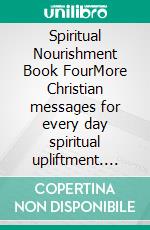 Spiritual Nourishment Book FourMore Christian messages for every day spiritual upliftment. E-book. Formato EPUB ebook
