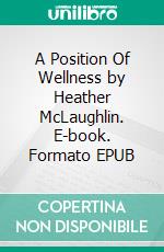A Position Of Wellness by Heather McLaughlin. E-book. Formato EPUB ebook