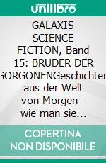GALAXIS SCIENCE FICTION, Band 15: BRUDER DER GORGONENGeschichten aus der Welt von Morgen - wie man sie sich gestern vorgestellt hat.. E-book. Formato EPUB ebook