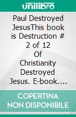 Paul  Destroyed  JesusThis book is Destruction # 2 of 12 Of  Christianity Destroyed Jesus. E-book. Formato EPUB ebook