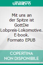Mit uns an der Spitze ist GottDie Lobpreis-Lokomotive. E-book. Formato EPUB ebook