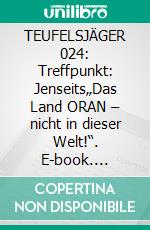 TEUFELSJÄGER 024: Treffpunkt: Jenseits„Das Land ORAN – nicht in dieser Welt!“. E-book. Formato EPUB ebook