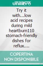 Try it with...low acid recipes during mild heartburn110 stomach-friendly dishes for reflux. E-book. Formato EPUB ebook