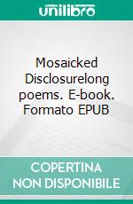 Mosaicked Disclosurelong poems. E-book. Formato EPUB ebook