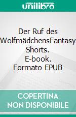 Der Ruf des WolfmädchensFantasy Shorts. E-book. Formato EPUB ebook