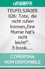 TEUFELSJÄGER 026: Tote, die nicht ruhen können„Eine Mumie hat’s nicht leicht!“. E-book. Formato EPUB ebook