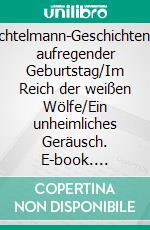 Wichtelmann-GeschichtenEin aufregender  Geburtstag/Im Reich der weißen Wölfe/Ein unheimliches Geräusch. E-book. Formato EPUB ebook