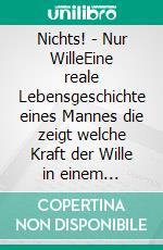 Nichts! - Nur WilleEine reale Lebensgeschichte eines Mannes die zeigt welche Kraft der Wille in einem hervorrufen kann.. E-book. Formato EPUB ebook