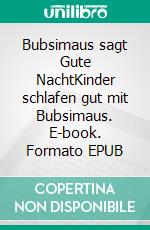 Bubsimaus sagt Gute NachtKinder schlafen gut mit Bubsimaus. E-book. Formato EPUB ebook