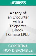 A Story of an Encounter with a Teleporter. E-book. Formato EPUB ebook