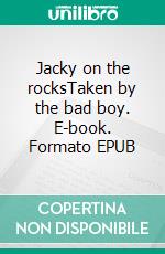 Jacky on the rocksTaken by the bad boy. E-book. Formato EPUB ebook