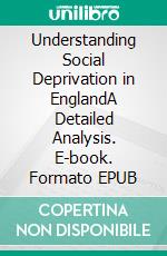 Understanding Social Deprivation in EnglandA Detailed Analysis. E-book. Formato EPUB ebook