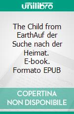 The Child from EarthAuf der Suche nach der Heimat. E-book. Formato EPUB ebook